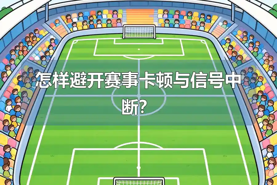 怎样避开赛事卡顿与信号中断？